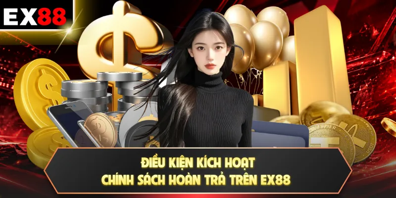 Điều kiện kích hoạt chính sách hoàn trả trên EX88