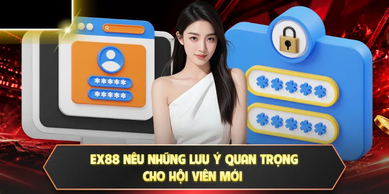 Đăng ký EX88 3 EX88 nêu những lưu ý quan trọng cho hội viên mới